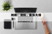 刚刚!港股,集体大爆发! 刚刚!港股,集体大爆发!