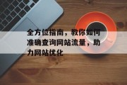 全方位指南,教你如何准确查询网站流量,助力网站优化 全方位指南,教你如何准确查询网站流量,助力网站优化