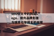 SEO优化中的网站Logo,提升品牌形象与搜索引擎排名的关键 SEO优化中的网站Logo,提升品牌形象与搜索引擎排名的关键