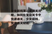 少女前线第二章通关攻略，如何在复杂关卡中快速通关，少女前线，快速通关秘籍！