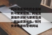 网站资源插件的全面解析与使用指南,网站资源插件详解与使用指南,网站资源插件,如何快速搭建和管理网站 网站资源插件的全面解析与使用指南,网站资源插件详解与使用指南,网站资源插件,如何快速搭建和管理网站