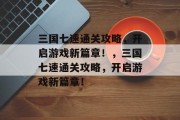 三国七速通关攻略,开启游戏新篇章!,三国七速通关攻略,开启游戏新篇章!