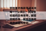 学校里恐怖故事通关攻略——让我们一同探寻校园的恐怖世界,解密校园恐怖,探索恐怖故事的通道与密码