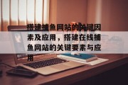 搭建捕鱼网站的关键因素及应用,搭建在线捕鱼网站的关键要素与应用 搭建捕鱼网站的关键因素及应用,搭建在线捕鱼网站的关键要素与应用