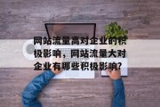 网站流量高对企业的积极影响,网站流量大对企业有哪些积极影响? 网站流量高对企业的积极影响,网站流量大对企业有哪些积极影响?