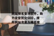 网站排名查询软件,助力企业优化SEO,提升网站流量与曝光度 网站排名查询软件,助力企业优化SEO,提升网站流量与曝光度