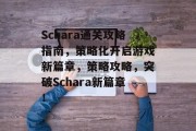 Schara通关攻略指南,策略化开启游戏新篇章,策略攻略,突破Schara新篇章! Schara通关攻略指南,策略化开启游戏新篇章,策略攻略,突破Schara新篇章!