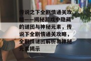 传说之下全剧情通关攻略——揭秘游戏中隐藏的谜团与神秘元素，传说下全剧情通关攻略，全剧情谜团解析与神秘元素揭示