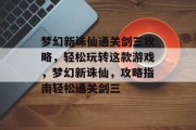 梦幻新诛仙通关剑三攻略，轻松玩转这款游戏，梦幻新诛仙，攻略指南轻松通关剑三