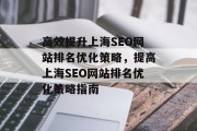 高效提升上海SEO网站排名优化策略,提高上海SEO网站排名优化策略指南 高效提升上海SEO网站排名优化策略,提高上海SEO网站排名优化策略指南