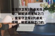 皇家守卫军2代通关攻略,破解通向未知之门,皇家守卫军2代通关攻略,解密未知之门的秘密!
