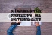 关于所有捕鱼游戏下载安装的注意事项,捕鱼游戏下载安装的注意事项指南 关于所有捕鱼游戏下载安装的注意事项,捕鱼游戏下载安装的注意事项指南