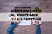 避难所生存单人通关攻略,躲藏救生小能手,个人在无人区的生存指南 避难所生存单人通关攻略,躲藏救生小能手,个人在无人区的生存指南