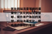 优化网站流量策略的重要性,优化网站流量策略,提升用户体验的关键,网站流量优化,提升用户体验的策略 优化网站流量策略的重要性,优化网站流量策略,提升用户体验的关键,网站流量优化,提升用户体验的策略