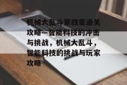 机械大乱斗第四章通关攻略—智能科技的冲击与挑战,机械大乱斗,智能科技的挑战与玩家攻略 机械大乱斗第四章通关攻略—智能科技的冲击与挑战,机械大乱斗,智能科技的挑战与玩家攻略