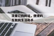 流量订购网站,便捷的互联网生活助手 流量订购网站,便捷的互联网生活助手