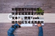 如何使用Tawk插件快速生成高质量的网站文本？，使用Tawk插件轻松生成高质量网站文本