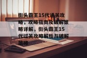 街头霸王15代通关攻略,攻略指南及破解策略详解,街头霸王15代过关攻略解析与破解策略 街头霸王15代通关攻略,攻略指南及破解策略详解,街头霸王15代过关攻略解析与破解策略