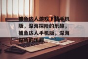 捕鱼达人游戏下载手机版,深海探险的乐趣,捕鱼达人手机版,深海探险的乐趣 捕鱼达人游戏下载手机版,深海探险的乐趣,捕鱼达人手机版,深海探险的乐趣