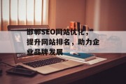 邯郸SEO网站优化,提升网站排名,助力企业品牌发展 邯郸SEO网站优化,提升网站排名,助力企业品牌发展