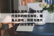 捕鱼人游戏，传统与现代交织的娱乐体验，捕鱼人游戏，传统与现代交织的娱乐体验