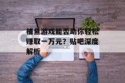 捕鱼游戏能否助你轻松赚取一万元?贴吧深度解析 捕鱼游戏能否助你轻松赚取一万元?贴吧深度解析