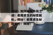 揭秘!如何破解木筏之谜!老鹰求生的秘密解析,揭秘!老鹰求生秘籍解析!揭秘! 揭秘!如何破解木筏之谜!老鹰求生的秘密解析,揭秘!老鹰求生秘籍解析!揭秘!