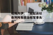哈梅内伊:“应起诉以色列所有政治和军事头目” 哈梅内伊:“应起诉以色列所有政治和军事头目”
