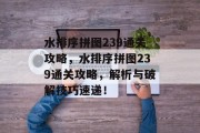 水排序拼图239通关攻略,水排序拼图239通关攻略,解析与破解技巧速递! 水排序拼图239通关攻略,水排序拼图239通关攻略,解析与破解技巧速递!
