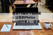 探索PS插件下载网站,让你的Photoshop创作更上一层楼 探索PS插件下载网站,让你的Photoshop创作更上一层楼