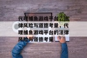 代理捕鱼游戏平台，法律风险与道德考量，代理捕鱼游戏平台的法律风险与道德考量