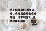 地下城堡3图6通关攻略，攻略指南及全攻略分析，地下城堡3，通关攻略与解析