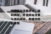 开源网站流量统计,源码揭秘,开源网站流量与源码揭秘,数据分析的真相 开源网站流量统计,源码揭秘,开源网站流量与源码揭秘,数据分析的真相