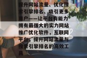 提升网站流量、优化搜索引擎排名、吸引更多用户——让平台有能力拥有最强大的实力网站推广优化软件，互联网平台，提升网站流量与搜索引擎排名的高效工具