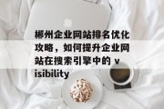郴州企业网站排名优化攻略,如何提升企业网站在搜索引擎中的 visibility 郴州企业网站排名优化攻略,如何提升企业网站在搜索引擎中的 visibility