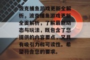 波克捕鱼游戏更新全解析，波克捕鱼游戏更新全面解析，了解最新动态与玩法，既包含了您提供的内容要点，又具有吸引力和可读性。希望符合您的要求。