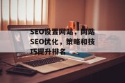 SEO设置网站,网站SEO优化,策略和技巧提升排名 SEO设置网站,网站SEO优化,策略和技巧提升排名