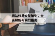 网站权重恢复策划,全面解析与实战指南 网站权重恢复策划,全面解析与实战指南