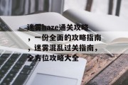 迷雾haze通关攻略,一份全面的攻略指南,迷雾混乱过关指南,全方位攻略大全
