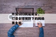 外贸SEO网站建设,打造全球视野下的网络黄金屋 外贸SEO网站建设,打造全球视野下的网络黄金屋