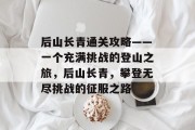 后山长青通关攻略——一个充满挑战的登山之旅,后山长青,攀登无尽挑战的征服之路 后山长青通关攻略——一个充满挑战的登山之旅,后山长青,攀登无尽挑战的征服之路