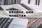 探索无限可能,超级游戏的崛起与未来 探索无限可能,超级游戏的崛起与未来