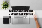 甜蜜恋人通关攻略漫画,甜蜜恋人通关秘籍漫画 甜蜜恋人通关攻略漫画,甜蜜恋人通关秘籍漫画
