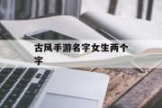 古风手游名字女生两个字 古风手游名字女生两个字