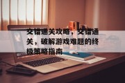 交错通关攻略,交错通关,破解游戏难题的终极策略指南 交错通关攻略,交错通关,破解游戏难题的终极策略指南