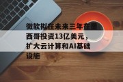 微软拟在未来三年在墨西哥投资13亿美元,扩大云计算和AI基础设施 微软拟在未来三年在墨西哥投资13亿美元,扩大云计算和AI基础设施