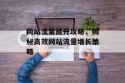 网站流量提升攻略，揭秘高效网站流量增长策略