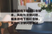 捕鱼游戏下载送红包版本,风险与法律问题,捕鱼游戏下载红包版,风险与法律问题探讨 捕鱼游戏下载送红包版本,风险与法律问题,捕鱼游戏下载红包版,风险与法律问题探讨