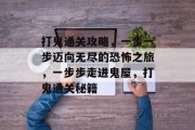 打鬼通关攻略,一步一步迈向无尽的恐怖之旅,一步步走进鬼屋,打鬼通关秘籍 打鬼通关攻略,一步一步迈向无尽的恐怖之旅,一步步走进鬼屋,打鬼通关秘籍