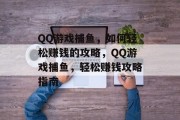QQ游戏捕鱼,如何轻松赚钱的攻略,QQ游戏捕鱼,轻松赚钱攻略指南 QQ游戏捕鱼,如何轻松赚钱的攻略,QQ游戏捕鱼,轻松赚钱攻略指南